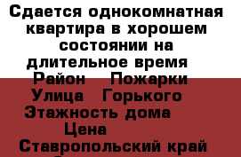 Сдается однокомнатная квартира в хорошем состоянии на длительное время  › Район ­  Пожарки › Улица ­ Горького  › Этажность дома ­ 5 › Цена ­ 4 000 - Ставропольский край, Советский р-н, Зеленокумск г. Недвижимость » Квартиры аренда   . Ставропольский край